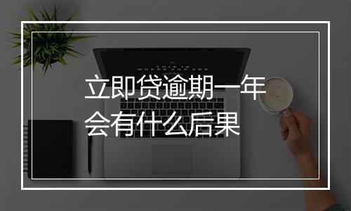立即贷逾期一年会有什么后果