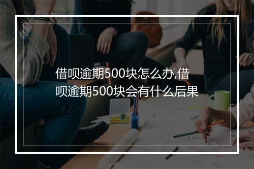 借呗逾期500块怎么办,借呗逾期500块会有什么后果