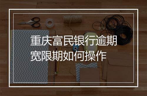 重庆富民银行逾期宽限期如何操作