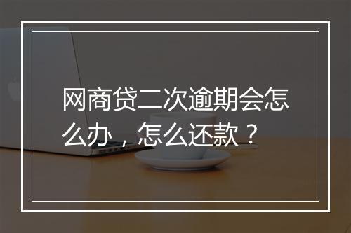 网商贷二次逾期会怎么办，怎么还款？