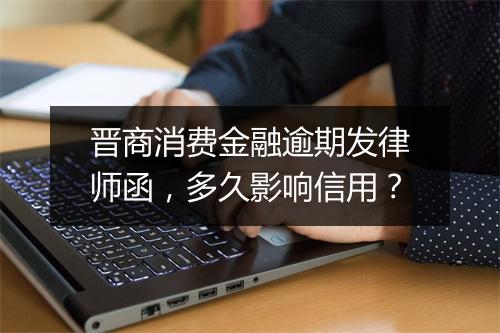 晋商消费金融逾期发律师函，多久影响信用？
