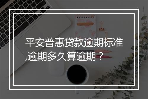 平安普惠贷款逾期标准,逾期多久算逾期？