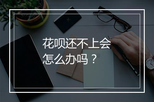 花呗还不上会怎么办吗？