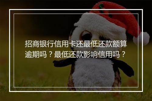 招商银行信用卡还最低还款额算逾期吗？最低还款影响信用吗？