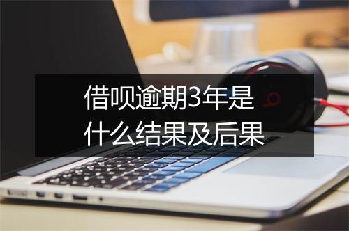 借呗逾期3年是什么结果及后果