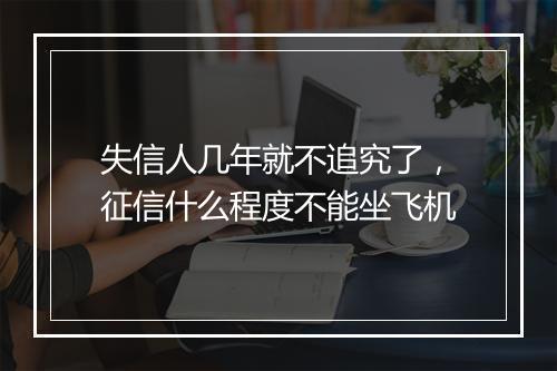 失信人几年就不追究了，征信什么程度不能坐飞机