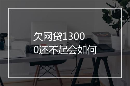 欠网贷13000还不起会如何