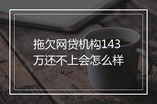 拖欠网贷机构143万还不上会怎么样