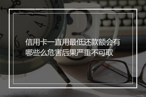 信用卡一直用最低还款额会有哪些么危害后果严重不可取