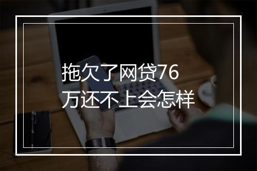 拖欠了网贷76万还不上会怎样