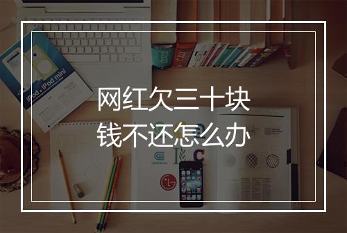 网红欠三十块钱不还怎么办