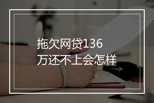 拖欠网贷136万还不上会怎样