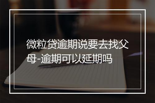 微粒贷逾期说要去找父母-逾期可以延期吗