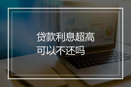 贷款利息超高可以不还吗