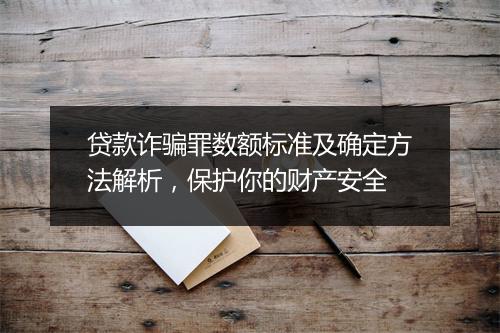 贷款诈骗罪数额标准及确定方法解析，保护你的财产安全
