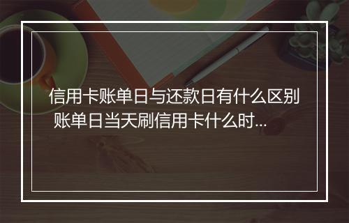 信用卡账单日与还款日有什么区别 账单日当天刷信用卡什么时候还