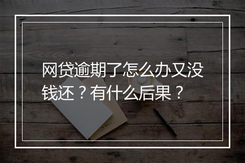 网贷逾期了怎么办又没钱还？有什么后果？
