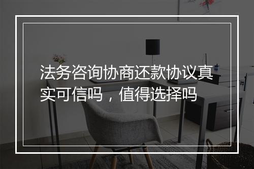 法务咨询协商还款协议真实可信吗，值得选择吗