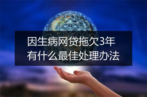 因生病网贷拖欠3年有什么最佳处理办法