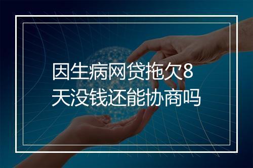 因生病网贷拖欠8天没钱还能协商吗