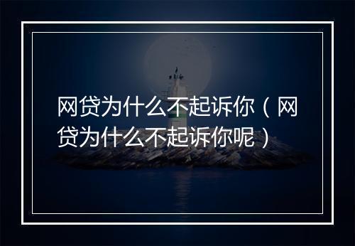 网贷为什么不起诉你（网贷为什么不起诉你呢）