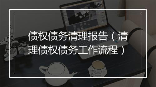 债权债务清理报告（清理债权债务工作流程）