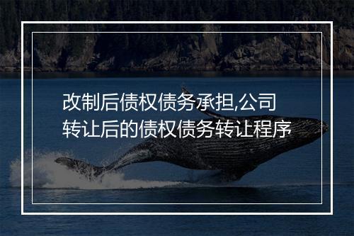 改制后债权债务承担,公司转让后的债权债务转让程序