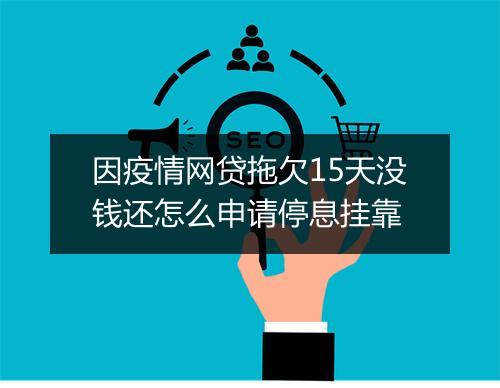因疫情网贷拖欠15天没钱还怎么申请停息挂靠