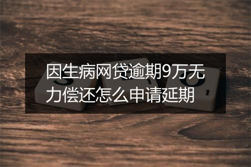 因生病网贷逾期9万无力偿还怎么申请延期