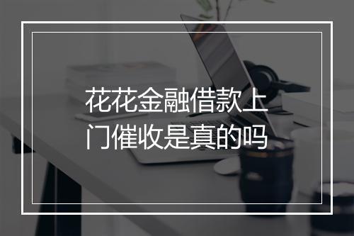 花花金融借款上门催收是真的吗