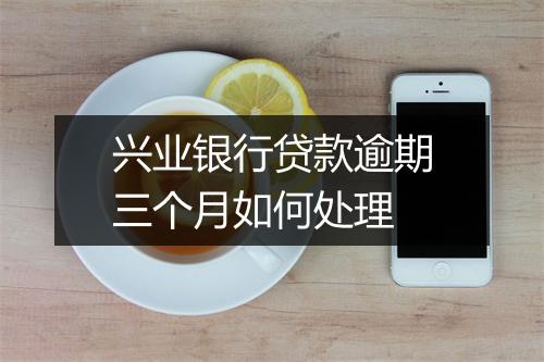 兴业银行贷款逾期三个月如何处理