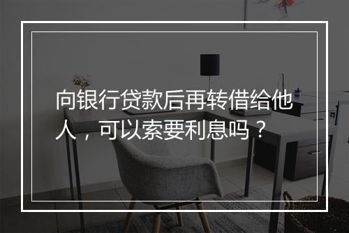 向银行贷款后再转借给他人，可以索要利息吗？
