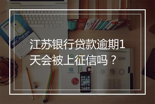 江苏银行贷款逾期1天会被上征信吗？