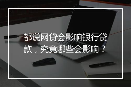 都说网贷会影响银行贷款，究竟哪些会影响？