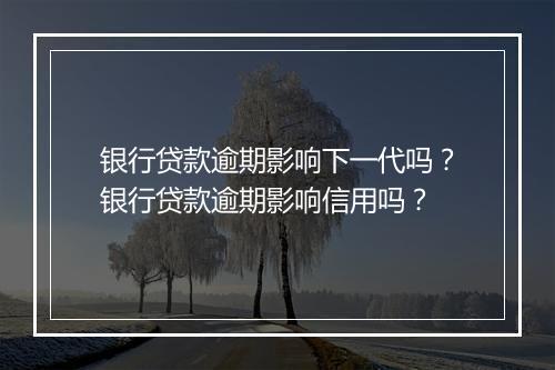 银行贷款逾期影响下一代吗？银行贷款逾期影响信用吗？