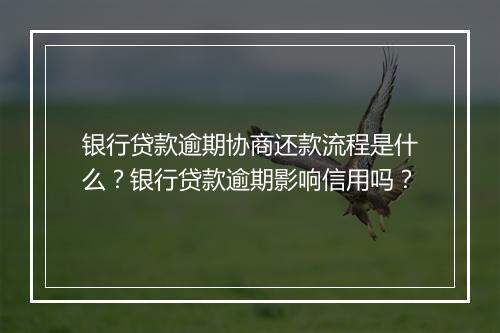 银行贷款逾期协商还款流程是什么？银行贷款逾期影响信用吗？