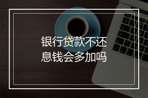 银行贷款不还息钱会多加吗