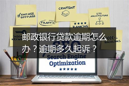邮政银行贷款逾期怎么办？逾期多久起诉？