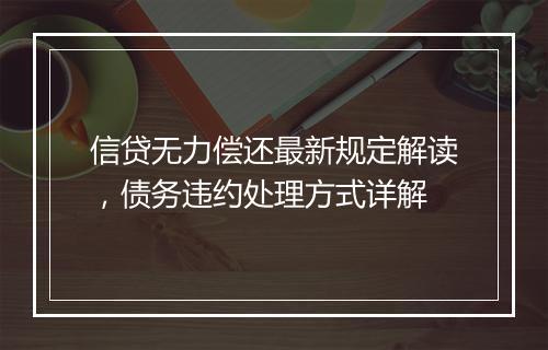 信贷无力偿还最新规定解读，债务违约处理方式详解