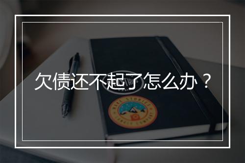 欠债还不起了怎么办？