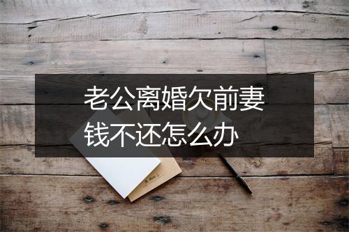 老公离婚欠前妻钱不还怎么办