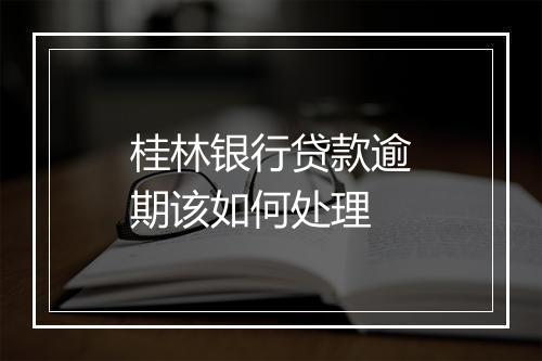 桂林银行贷款逾期该如何处理