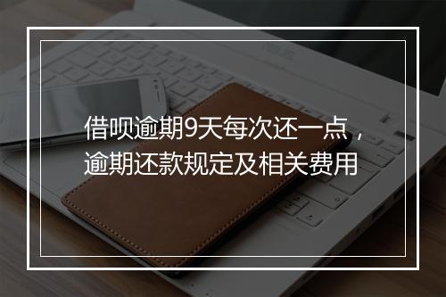 借呗逾期9天每次还一点，逾期还款规定及相关费用