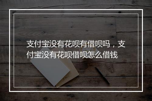 支付宝没有花呗有借呗吗，支付宝没有花呗借呗怎么借钱