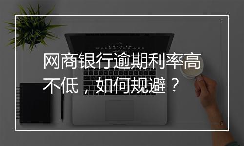 网商银行逾期利率高不低，如何规避？