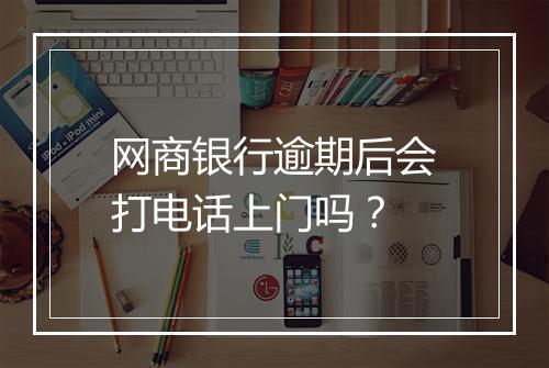 网商银行逾期后会打电话上门吗？