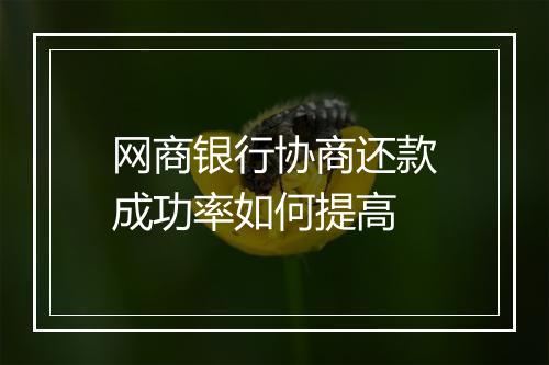 网商银行协商还款成功率如何提高