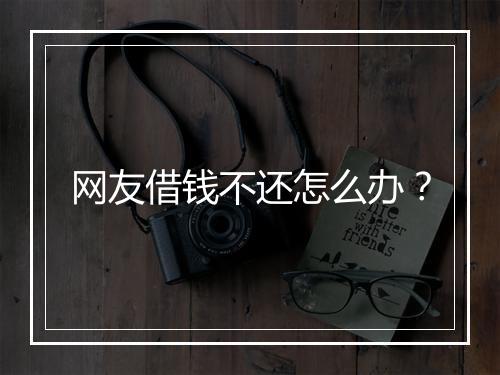 网友借钱不还怎么办？