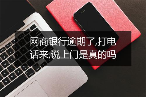 网商银行逾期了,打电话来,说上门是真的吗