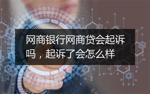 网商银行网商贷会起诉吗，起诉了会怎么样